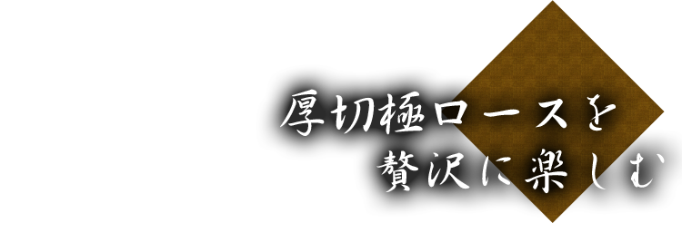 厚切極ロースを贅沢に楽しむ