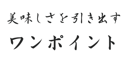 美味しさを引き出すワンポイント